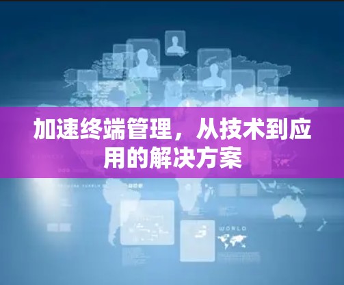 加速终端管理，从技术到应用的解决方案