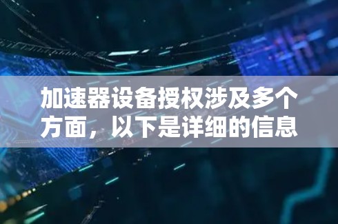 加速器设备授权涉及多个方面，以下是详细的信息