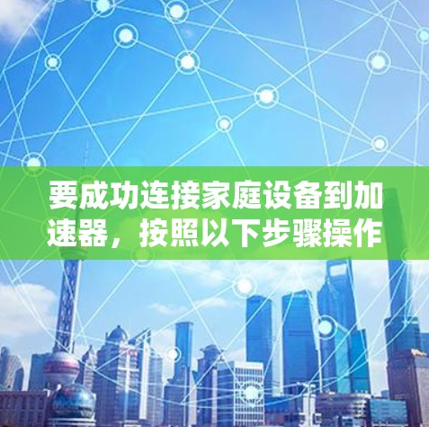 要成功连接家庭设备到加速器，按照以下步骤操作