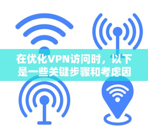 在优化VPN访问时，以下是一些关键步骤和考虑因素