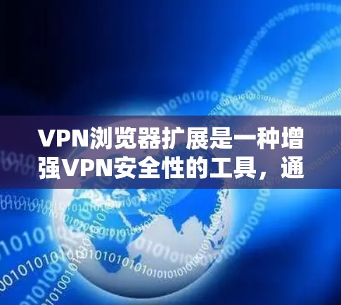 VPN浏览器扩展是一种增强VPN安全性的工具，通过配置和调整现有VPN浏览器的设置，提升访问权限和安全防护。以下是对VPN浏览器扩展的详细分析