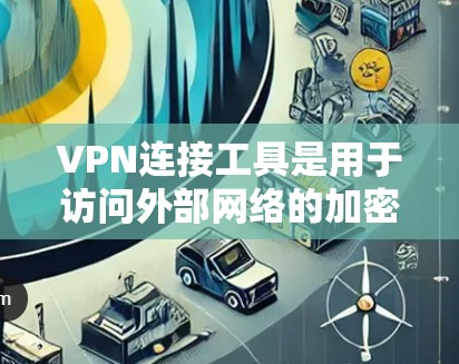 VPN连接工具是用于访问外部网络的加密传输工具，确保数据的安全性和隐私。以下是详细的步骤和注意事项