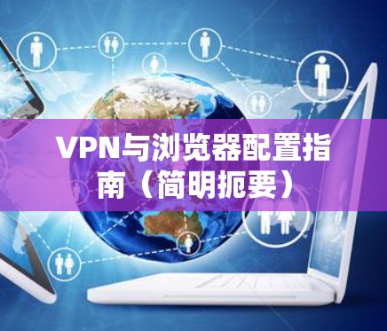 VPN与浏览器配置指南（简明扼要）