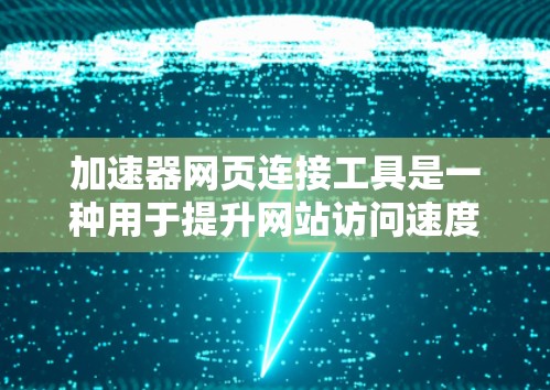 加速器网页连接工具是一种用于提升网站访问速度的工具，通常与加速器功能相关。以下是关于该工具的详细说明