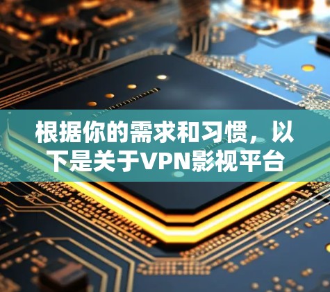 根据你的需求和习惯，以下是关于VPN影视平台的总结，供你参考