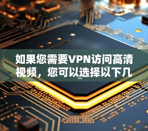 如果您需要VPN访问高清视频，您可以选择以下几种常见的VPN服务