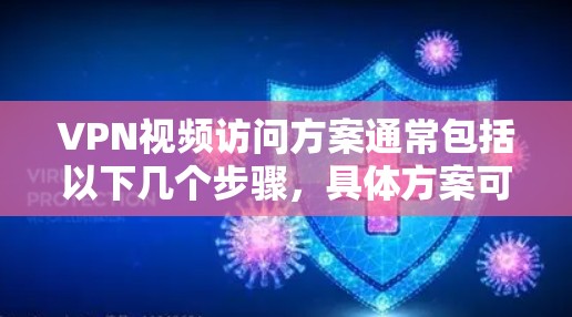 VPN视频访问方案通常包括以下几个步骤，具体方案可以根据您的需求进行调整