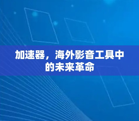 加速器，海外影音工具中的未来革命