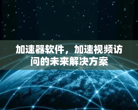 加速器软件，加速视频访问的未来解决方案