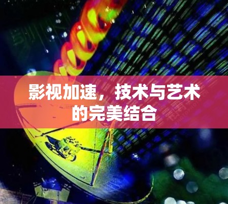 影视加速，技术与艺术的完美结合