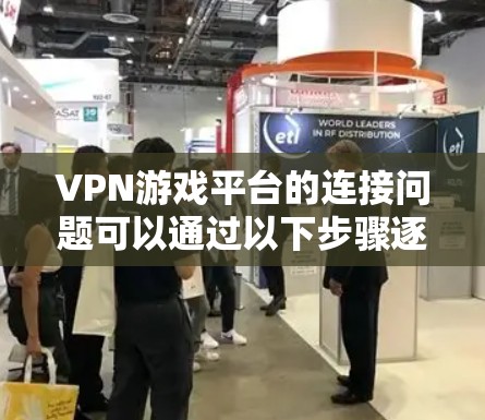 VPN游戏平台的连接问题可以通过以下步骤逐一排查和解决