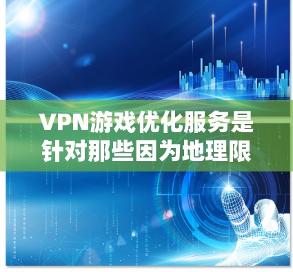 VPN游戏优化服务是针对那些因为地理限制而无法连接到本地游戏的玩家开发的，旨在提升游戏体验，减少延迟。以下是这些服务的主要特点和优化点