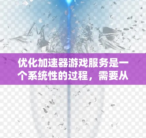 优化加速器游戏服务是一个系统性的过程，需要从多个方面进行，以确保游戏性能得到显著提升。以下是一个清晰的步骤指南，帮助您有效进行优化