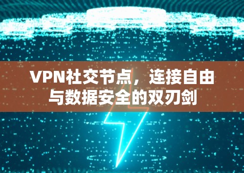 VPN社交节点，连接自由与数据安全的双刃剑