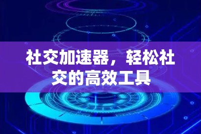 社交加速器，轻松社交的高效工具