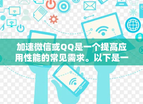 加速微信或QQ是一个提高应用性能的常见需求。以下是一个有条理的步骤指南，帮助你快速有效地加速微信或QQ