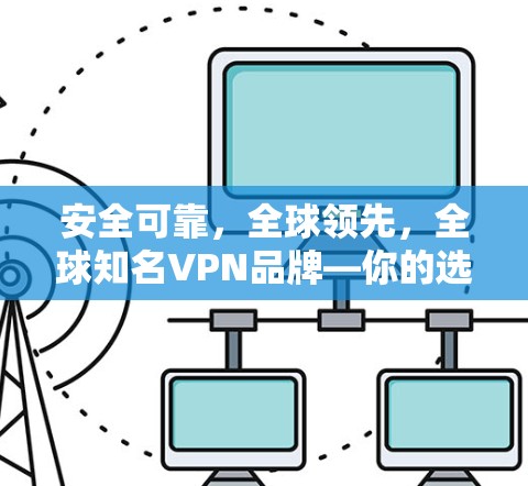 安全可靠，全球领先，全球知名VPN品牌—你的选择