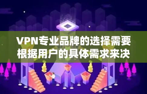 VPN专业品牌的选择需要根据用户的具体需求来决定。以下是一些知名的VPN品牌及其特点