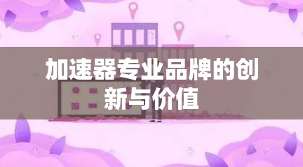 加速器专业品牌的创新与价值