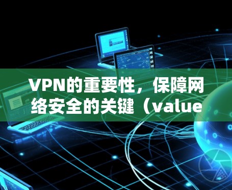 VPN的重要性，保障网络安全的关键（value）