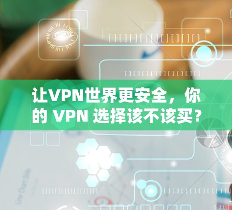 让VPN世界更安全，你的 VPN 选择该不该买？