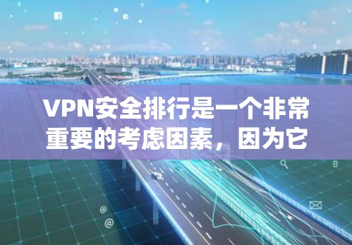 VPN安全排行是一个非常重要的考虑因素，因为它直接影响用户能否安全访问国外网站。以下是一个关于VPN安全排行的评分系统，涵盖了多个重要方面
