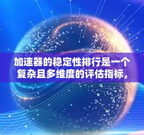 加速器的稳定性排行是一个复杂且多维度的评估指标，涉及性能、结构优化以及测试条件下的表现。以下是对此问题的分点总结和建议