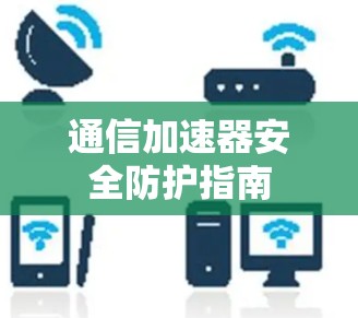 通信加速器安全防护指南