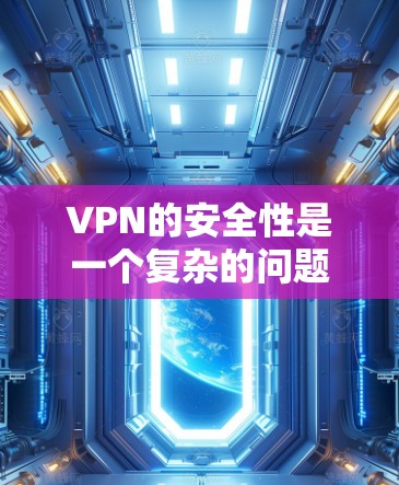 VPN的安全性是一个复杂的问题，可以通过以下几点进行评估和理解