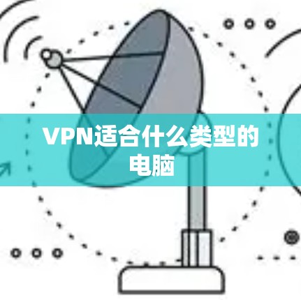 VPN适合什么类型的电脑