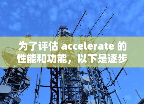 为了评估 accelerate 的性能和功能，以下是逐步的分析步骤
