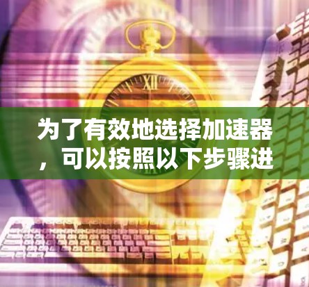 为了有效地选择加速器，可以按照以下步骤进行