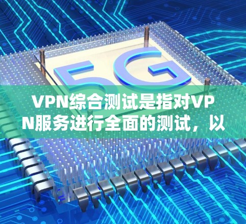 VPN综合测试是指对VPN服务进行全面的测试，以评估其稳定性、安全性、延迟、流量控制、访问权限以及可扩展性等多方面性能。以下是关于VPN综合测试的详细介绍