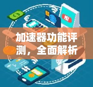 加速器功能评测，全面解析加速器的功能与选择