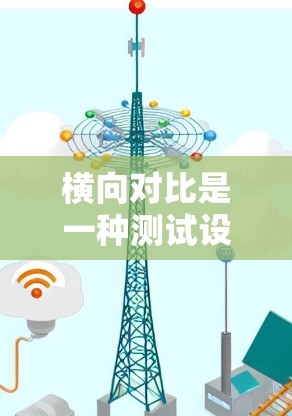 横向对比是一种测试设备加速性能的方法，广泛应用于汽车测试、自行车加速器测试、设备优化等领域。以下是横向对比的详细分析