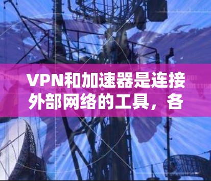 VPN和加速器是连接外部网络的工具，各有其独特的功能和适用场景。以下是它们的详细对比