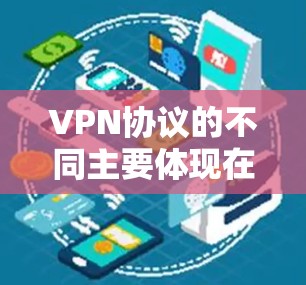 VPN协议的不同主要体现在它们的传输方式、安全性、适用场景以及与网络服务提供商的关系。以下是逐步解释的各个协议及其特点