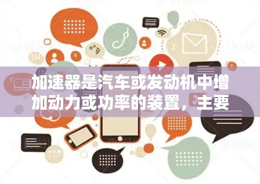 加速器是汽车或发动机中增加动力或功率的装置，主要功能区包括