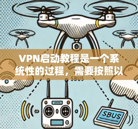 VPN启动教程是一个系统性的过程，需要按照以下步骤进行