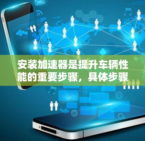 安装加速器是提升车辆性能的重要步骤，具体步骤如下