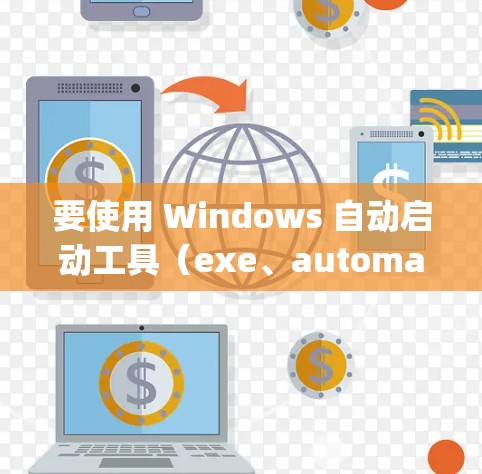 要使用 Windows 自动启动工具（exe、automate、msce 和 Startup.exe）可以按照以下步骤进行