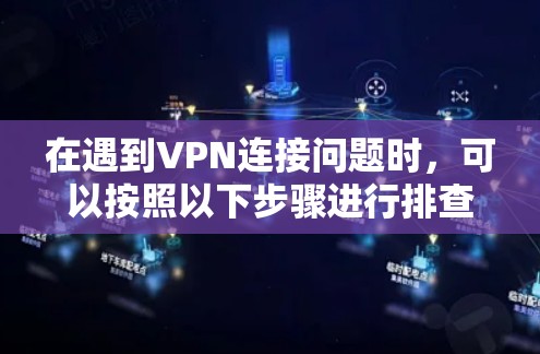 在遇到VPN连接问题时，可以按照以下步骤进行排查和解决