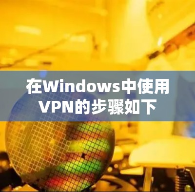 在Windows中使用VPN的步骤如下