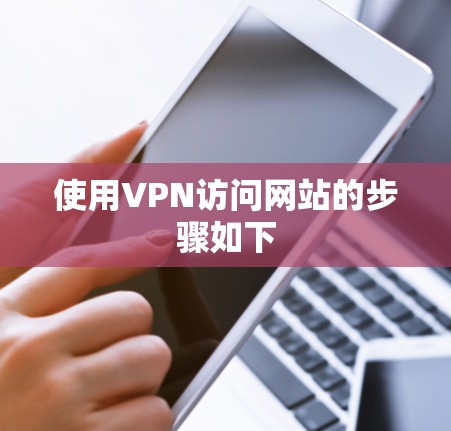 使用VPN访问网站的步骤如下