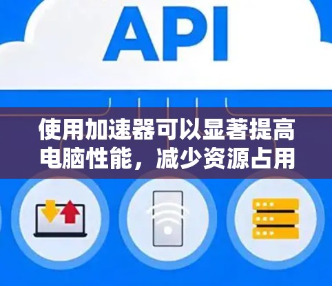使用加速器可以显著提高电脑性能，减少资源占用。以下是一个有条理的步骤指南，帮助您高效地使用加速器