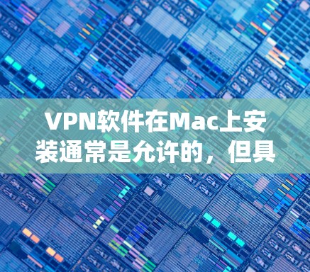 VPN软件在Mac上安装通常是允许的，但具体情况取决于你的操作系统和安装需求。以下是可能的步骤和注意事项