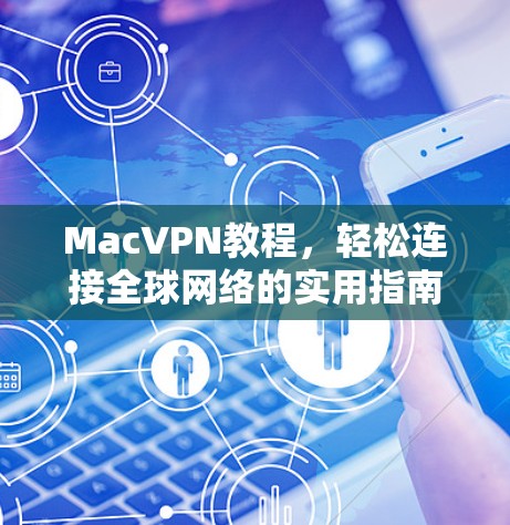 MacVPN教程，轻松连接全球网络的实用指南