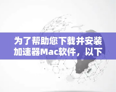 为了帮助您下载并安装加速器Mac软件，以下是详细的步骤指南