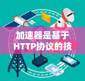 加速器是基于HTTP协议的技术，用于在Mac客户端上快速连接到服务器，从而提高客户端的性能和用户体验。以下是对加速器的详细总结
