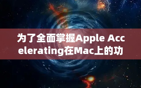 为了全面掌握Apple Accelerating在Mac上的功能，以下是一个清晰的步骤指南，帮助你轻松掌握这些功能